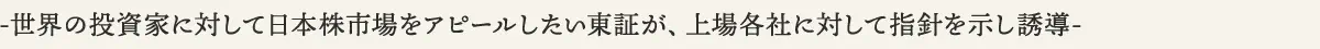 世界の投資に対して日本市場をアピールしたい東証が、上場各社に対して指針を示し誘導